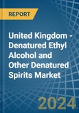 United Kingdom - Denatured Ethyl Alcohol and Other Denatured Spirits - Market Analysis, Forecast, Size, Trends and Insights- Product Image