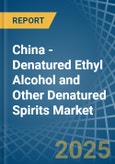 China - Denatured Ethyl Alcohol and Other Denatured Spirits - Market Analysis, Forecast, Size, Trends and Insights- Product Image