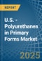 U.S. - Polyurethanes in Primary Forms - Market Analysis, Forecast, Size, Trends and insights - Product Image