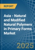 Asia - Natural and Modified Natural Polymers in Primary Forms - Market Analysis, Forecast, Size, Trends and insights- Product Image