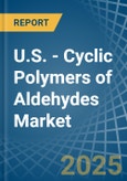 U.S. - Cyclic Polymers of Aldehydes - Market Analysis, Forecast, Size, Trends and Insights- Product Image