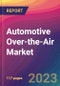 Automotive Over-the-Air (OTA) Market Size, Market Share, Application Analysis, Regional Outlook, Growth Trends, Key Players, Competitive Strategies and Forecasts - 2023 to 2031 - Product Image