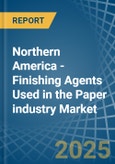 Northern America - Finishing Agents Used in the Paper industry - Market Analysis, Forecast, Size, Trends and insights- Product Image