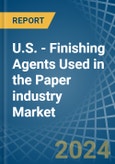 U.S. - Finishing Agents Used in the Paper industry - Market Analysis, Forecast, Size, Trends and insights- Product Image