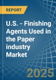 U.S. - Finishing Agents Used in the Paper industry - Market Analysis, Forecast, Size, Trends and insights- Product Image