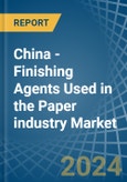 China - Finishing Agents Used in the Paper industry - Market Analysis, Forecast, Size, Trends and insights- Product Image