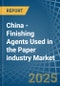 China - Finishing Agents Used in the Paper industry - Market Analysis, Forecast, Size, Trends and insights - Product Thumbnail Image