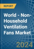 World - Non-Household Ventilation Fans - Market Analysis, Forecast, Size, Trends and Insights- Product Image