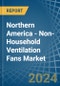 Northern America - Non-Household Ventilation Fans - Market Analysis, Forecast, Size, Trends and Insights - Product Image