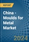 China - Moulds for Metal - Market Analysis, forecast, Size, Trends and Insights - Product Image