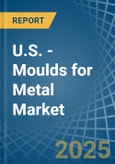 U.S. - Moulds for Metal - Market Analysis, forecast, Size, Trends and Insights- Product Image