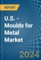 U.S. - Moulds for Metal - Market Analysis, forecast, Size, Trends and Insights - Product Image
