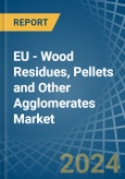 EU - Wood Residues, Pellets and Other Agglomerates - Market Analysis, Forecast, Size, Trends and Insights- Product Image