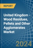 United Kingdom - Wood Residues, Pellets and Other Agglomerates - Market Analysis, Forecast, Size, Trends and Insights- Product Image