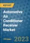 Automotive Air Conditioner Receiver Market Size, Share, Trends, Outlook to 2030- Analysis of Industry Dynamics, Growth Strategies, Companies, Types, Applications, and Countries Report - Product Image