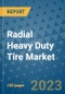 Radial Heavy Duty Tire Market Size, Share, Trends, Outlook to 2030- Analysis of Industry Dynamics, Growth Strategies, Companies, Types, Applications, and Countries Report - Product Image