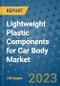 Lightweight Plastic Components for Car Body Market Size, Share, Trends, Outlook to 2030- Analysis of Industry Dynamics, Growth Strategies, Companies, Types, Applications, and Countries Report - Product Image