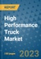 High Performance Truck Market Size, Share, Trends, Outlook to 2030- Analysis of Industry Dynamics, Growth Strategies, Companies, Types, Applications, and Countries Report - Product Image