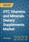 OTC Vitamins and Minerals Dietary Supplements Market Size, Share, Trends, Outlook to 2030- Analysis of Industry Dynamics, Growth Strategies, Companies, Types, Applications, and Countries Report - Product Image