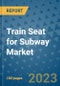 Train Seat for Subway Market Size, Share, Trends, Outlook to 2030- Analysis of Industry Dynamics, Growth Strategies, Companies, Types, Applications, and Countries Report - Product Image