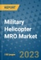 Military Helicopter MRO Market Size, Share, Trends, Outlook to 2030- Analysis of Industry Dynamics, Growth Strategies, Companies, Types, Applications, and Countries Report - Product Image