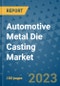 Automotive Metal Die Casting Market Size, Share, Trends, Outlook to 2030- Analysis of Industry Dynamics, Growth Strategies, Companies, Types, Applications, and Countries Report - Product Image