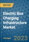 Electric Bus Charging Infrastructure Market Size, Share, Trends, Outlook to 2030- Analysis of Industry Dynamics, Growth Strategies, Companies, Types, Applications, and Countries Report - Product Image