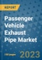 Passenger Vehicle Exhaust Pipe Market Size, Share, Trends, Outlook to 2030- Analysis of Industry Dynamics, Growth Strategies, Companies, Types, Applications, and Countries Report - Product Image