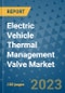Electric Vehicle Thermal Management Valve Market Size, Share, Trends, Outlook to 2030- Analysis of Industry Dynamics, Growth Strategies, Companies, Types, Applications, and Countries Report - Product Image