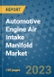 Automotive Engine Air Intake Manifold Market Size, Share, Trends, Outlook to 2030- Analysis of Industry Dynamics, Growth Strategies, Companies, Types, Applications, and Countries Report - Product Image
