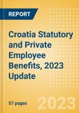 Croatia Statutory and Private Employee Benefits, 2023 Update- Product Image