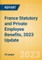 France Statutory and Private Employee Benefits, 2023 Update - Product Image