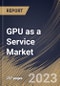 GPU as a Service Market Size, Share & Industry Trends Analysis Report By Enterprise Type (Large Enterprises and Small & Medium Enterprises), By Deployment Type (Private, Public, and Hybrid), By Application, By Regional Outlook and Forecast, 2023 - 2030 - Product Thumbnail Image