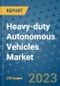 Heavy-duty Autonomous Vehicles Market - Global Heavy-Duty Autonomous Vehicles Industry Analysis, Size, Share, Growth, Trends, Regional Outlook, and Forecast 2023-2030 - Product Image