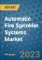 Automatic Fire Sprinkler Systems Market - Global Automatic Fire Sprinkler Systems Industry Analysis, Size, Share, Growth, Trends, Regional Outlook, and Forecast 2023-2030 - Product Image