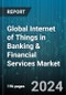 Global Internet of Things in Banking & Financial Services Market by Component (Services, Solution), Application (Customer Management & Support, Data Management, Security & Monitoring) - Forecast 2023-2030 - Product Image