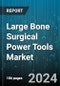 Large Bone Surgical Power Tools Market by Component, Type, End-User - Global Forecast 2025-2030 - Product Image