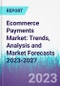 Ecommerce Payments Market: Trends, Analysis and Market Forecasts 2023-2027 - Product Image