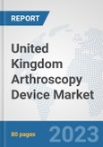 United Kingdom Arthroscopy Device Market: Prospects, Trends Analysis, Market Size and Forecasts up to 2030- Product Image