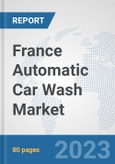 France Automatic Car Wash Market: Prospects, Trends Analysis, Market Size and Forecasts up to 2030- Product Image