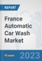 France Automatic Car Wash Market: Prospects, Trends Analysis, Market Size and Forecasts up to 2030 - Product Thumbnail Image