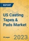 US Casting Tapes & Pads Market - Focused Insights 2023-2028 - Product Image