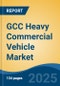 GCC Heavy Commercial Vehicle Market, By Country, Competition, Forecast & Opportunities, 2020-2030F - Product Thumbnail Image