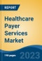 Healthcare Payer Services Market - Global Industry Size, Share, Trends, Opportunity, and Forecast, 2018-2028 - Product Image