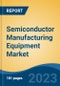 Semiconductor Manufacturing Equipment Market - Global Industry Size, Share, Trends, Opportunity, and Forecast, 2018-2028 - Product Image