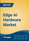 Edge AI Hardware Market - Global Industry Size, Share, Trends, Opportunity, and Forecast, 2018-2028 - Product Image
