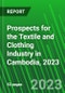 Prospects for the Textile and Clothing Industry in Cambodia, 2023 - Product Image