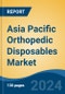 Asia Pacific Orthopedic Disposables Market, Competition, Forecast & Opportunities, 2018-2028F - Product Image