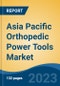 Asia Pacific Orthopedic Power Tools Market, Competition, Forecast & Opportunities, 2018-2028F - Product Image