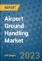 Airport Ground Handling Market - Global Airport Ground Handling Industry Analysis, Size, Share, Growth, Trends, Regional Outlook, and Forecast 2023-2030 - (By Service Coverage, By Airport Coverage, By Provider Coverage, By Geographic Coverage and By Company) - Product Image